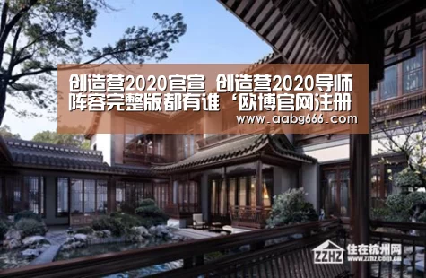 创造营2020官宣 创造营2020导师阵容完整版都有谁‘欧博官网注册’(图2) 欧博官网