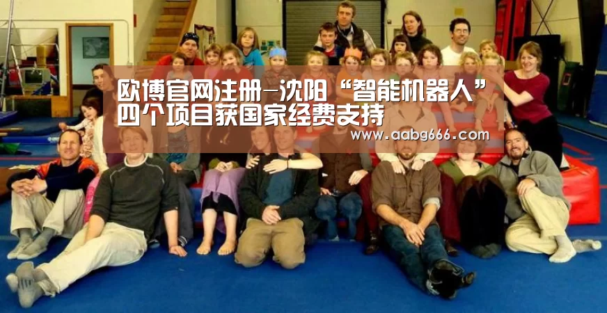 欧博官网注册-沈阳“智能机器人”四个项目获国家经费支持(图1) 欧博官网注册