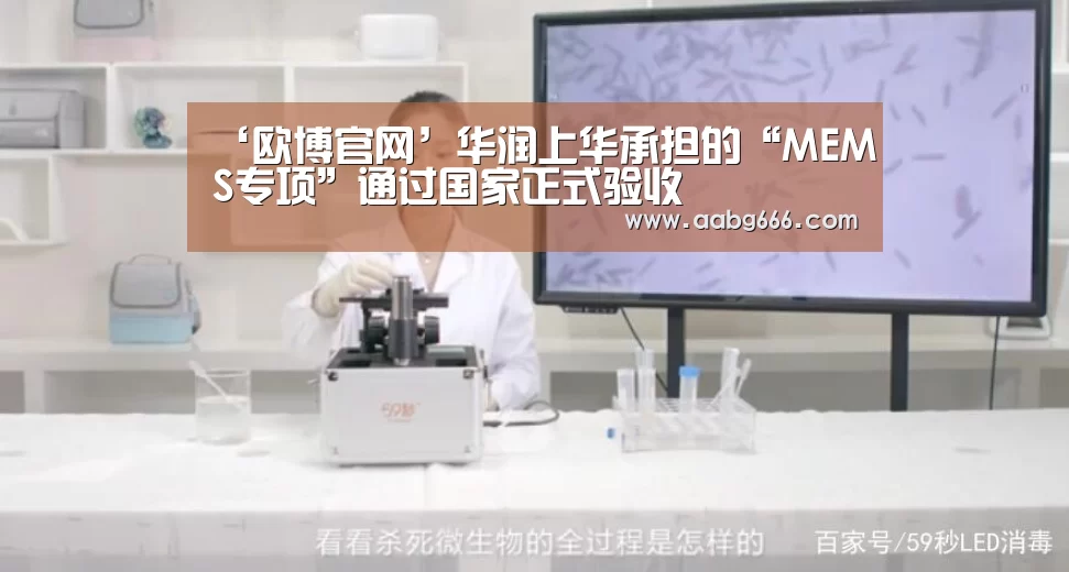 ‘欧博官网’华润上华承担的“MEMS专项”通过国家正式验收(图1) 欧博