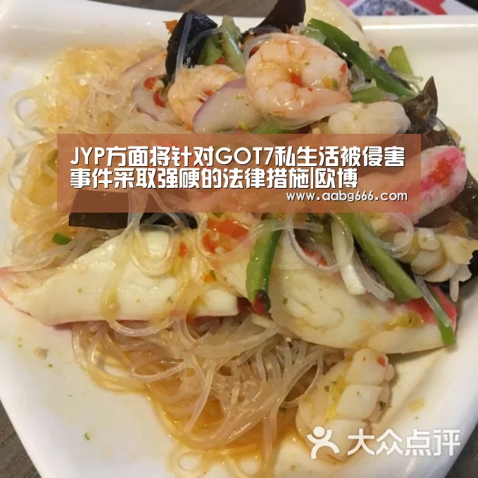 JYP方面将针对GOT7私生活被侵害事件采取强硬的法律措施|欧博(图1) 欧博