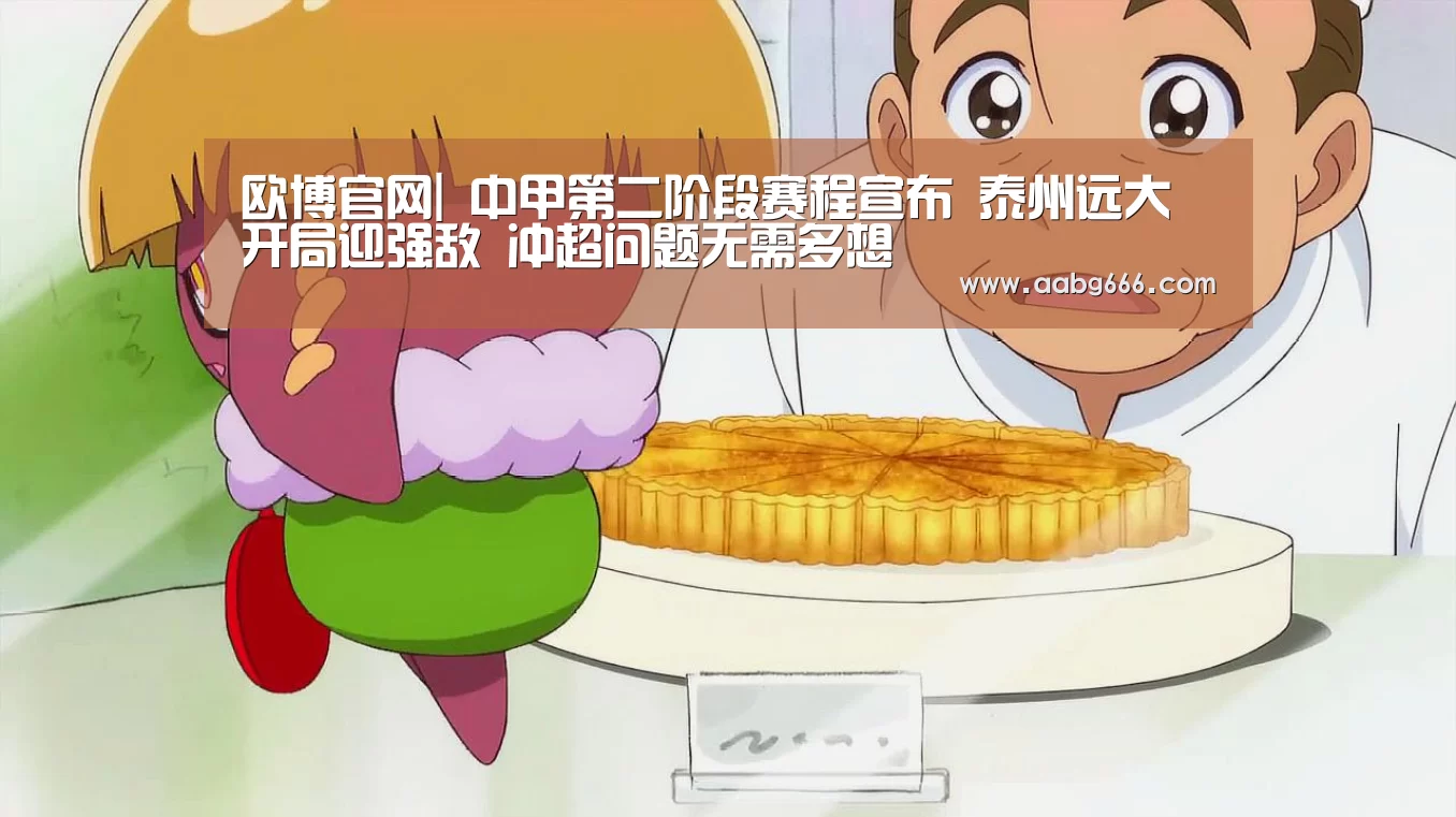 欧博官网|
中甲第二阶段赛程宣布 泰州远大开局迎强敌 冲超问题无需多想(图2) 欧博官网注册